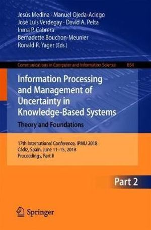 Information Processing and Management of Uncertainty in Knowledge-Based Systems. Theory and Foundations : 17th International Conference, IPMU 2018, C¡diz, Spain, June 11-15, 2018, Proceedings, Part II - Jesús Medina