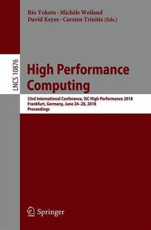 High Performance Computing : 33rd International Conference, Isc High Performance 2018, Frankfurt, Germany, June 24-28, 2018, Proceedings - Rio Yokota