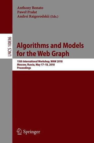 Algorithms and Models for the Web Graph : 15th International Workshop, Waw 2018, Moscow, Russia, May 17-18, 2018, Proceedings - Andrei Raigorodskii