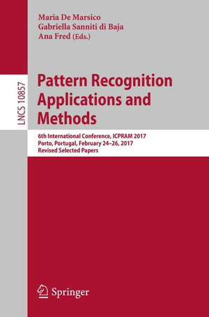 Pattern Recognition Applications and Methods : 6th International Conference, ICPRAM 2017, Porto, Portugal, February 24-26, 2017, Revised Selected Papers - Maria De Marsico