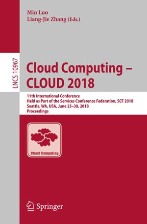 Cloud Computing - CLOUD 2018 : 11th International Conference, Held as Part of the Services Conference Federation, SCF 2018, Seattle, WA, USA, June 25-30, 2018, Proceedings - Min Luo