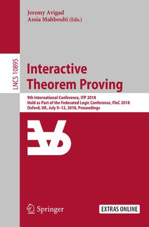 Interactive Theorem Proving : 9th International Conference, ITP 2018, Held as Part of the Federated Logic Conference, FloC 2018, Oxford, UK, July 9-12, 2018, Proceedings - Jeremy Avigad