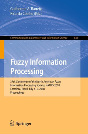 Fuzzy Information Processing : 37th Conference of the North American Fuzzy Information Processing Society, NAFIPS 2018, Fortaleza, Brazil, July 4-6, 2018, Proceedings - Guilherme A. Barreto