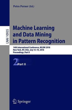 Machine Learning and Data Mining in Pattern Recognition : 14th International Conference, MLDM 2018, New York, Ny, Usa, July 15-19, 2018, Proceedings, Part II - Petra Perner