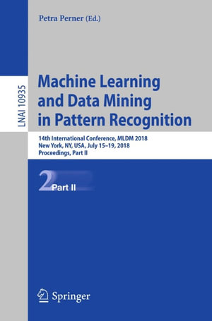 Machine Learning and Data Mining in Pattern Recognition : 14th International Conference, MLDM 2018, New York, NY, USA, July 15-19, 2018, Proceedings, Part II - Author