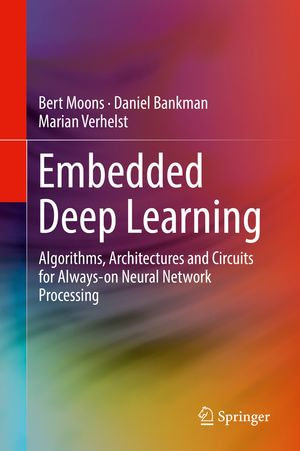 Embedded Deep Learning : Algorithms, Architectures and Circuits for Always-on Neural Network Processing - Bert Moons