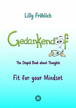 Gedankendoof - The Stupid Book about Thoughts -The power of thoughts: How to break through negative thought and emotional patterns, clear out your thoughts, build self-esteem and create a happy life : Fit for your Mindset - Change limiting beliefs, delete negative anchors, find your values, strengths & weaknesses, overcome fears, use autosuggestions, reduce stress - Lilly Fröhlich