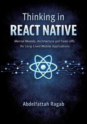 Thinking in React Native : Mental Models, Architecture, and Trade-offs for Long-Lived Mobile Applications - Abdelfattah Ragab