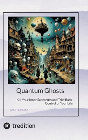 Quantum Ghosts : Kill Your Inner Saboteurs and Take Back Control of Your Life - Sami Duymaz