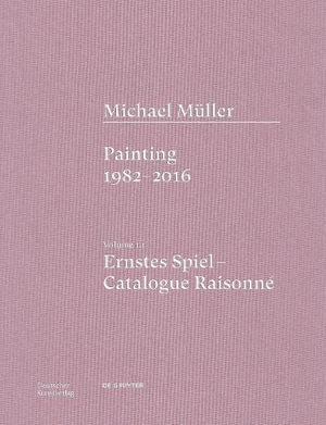 Michael Muller. Ernstes Spiel: Catalogue Raisonne, Vol 1.1 : Painting 1982 - 2016, Vol. 1.1 - Anne-Marie Bonnet