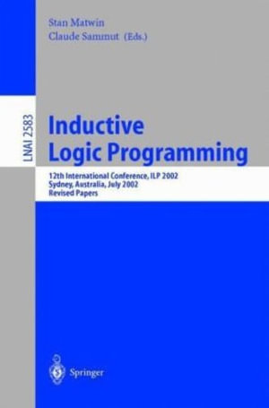 Inductive Logic Programming : 12th International Conference, Ilp 2002, Sydney, Australia, July 9-11, 2002. Revised Papers - Stan Matwin