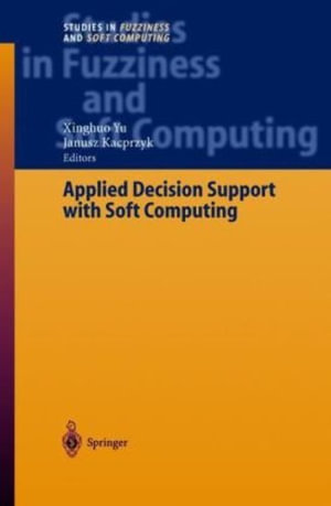 Applied Decision Support with Soft Computing : Studies in Fuzziness and Soft Computing - Xinghuo Yu