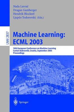 Machine Learning : ECML 2003 : 14th European Conference on Machine Learning, Cavtat-Dubrovnik, Croatia, September 22-26, 2003, Proceedings - Nada Lavra�