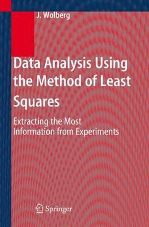 Data Analysis Using the Method of Least Squares : Extracting the Most Information from Experiments - J. Wolberg