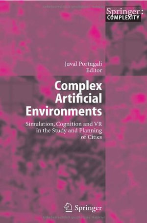 Complex Artificial Environments : Simulation, Cognition and VR in the Study and Planning of Cities - Juval Portugali