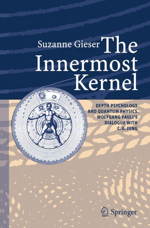 The Innermost Kernel : Depth Psychology and Quantum Physics. Wolfgang Pauli's Dialogue with C.G. Jung - Suzanne Gieser