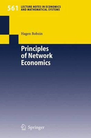 Principles of Network Economics : LECTURE NOTES IN ECONOMICS AND MATHEMATICAL SYSTEMS - Hagen Bobzin