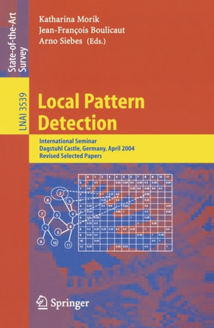 Local Pattern Detection : International Seminar Dagstuhl Castle, Germany, April 12-16, 2004, Revised Selected Papers - Katharina Morik