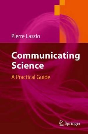 Communicating Science : A Practical Guide : A Practical Guide - Pierre Laszlo