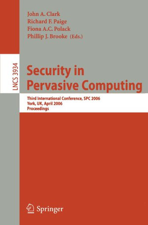Security in Pervasive Computing : Third International Conference, Spc 2006, York, Uk, April 18-21, 2006, Proceedings - John A. Clark