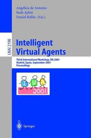 Intelligent Virtual Agents : Third International Workshop, Iva 2001, Madrid, Spain, September 10-11, 2001. Proceedings : Third International Workshop, Iva 2001, Madrid, Spain, September 10-11, 2001. Proceedings - Angelica de Antonio