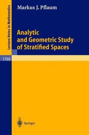 Analytic and Geometric Study of Stratified Spaces : Contributions to Analytic and Geometric Aspects : Contributions to Analytic and Geometric Aspects - Markus J. Pflaum
