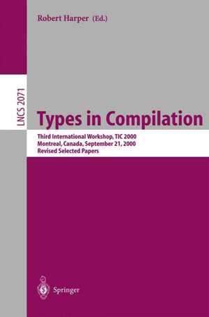 Types in Compilation : Third International Workshop, TIC 2000, Montreal, Canada, September 21, 2000. Revised Selected Papers - Robert Harper