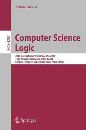 Computer Science Logic : 20th International Workshop, CSL 2006, 15th Annual Conference of the EACSL, Szeged, Hungary, September 25-29, 2006, Proceedings - Zoltán �sik