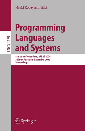 Programming Languages and Systems : 4th Asian Symposium, APLAS 2006, Sydney, Australia, November 8-10, 2006, Proceedings - N. Kobayashi
