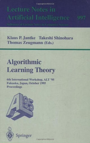 Algorithmic Learning Theory : 6th International Workshop, Alt '95, Fukuoka, Japan, October 18 - 20, 1995. Proceedings - Klaus P. Jantke