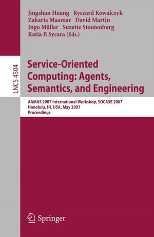 Service-Oriented Computing: Agents, Semantics, and Engineering : AAMAS 2007 International Workshop, SOCASE 2007, Honolulu, HI, USA, May 14, 2007, Proceedings - Jingshan Huang