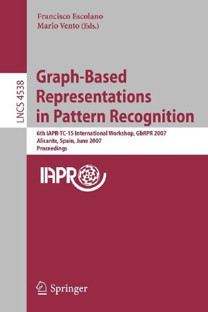 Graph-Based Representations in Pattern Recognition : 6th IAPR-TC-15 International Workshop, GbRPR 2007 Alicante, Spain, June 11-13, 2007 Proceedings - Francisco Escolano