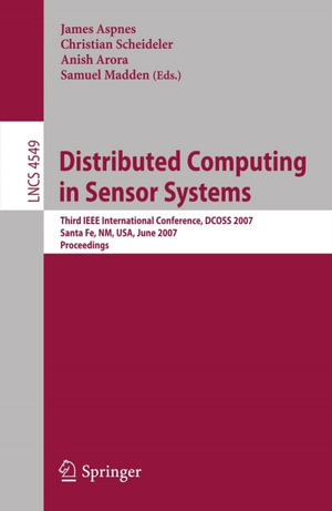 Distributed Computing in Sensor Systems : Third IEEE International Conference, DCOSS 2007, Santa Fe, NM, USA, June 18-20, 2007, Proceedings - James Aspnes