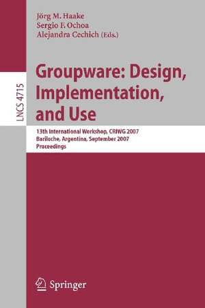 Groupware: Design, Implementation, and Use : 13th International Workshop, Criwg 2007, Bariloche, Argentina, September 16-20, 2007, Proceedings - Joerg M. Haake