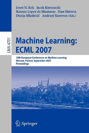 Machine Learning : ECML 2007 : 18th European Conference on Machine Learning, Warsaw, Poland, September 17-21, 2007, Proceedings - Joost N. Kok