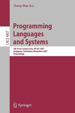 Programming Languages and Systems : 5th Asian Symposium, Aplas 2007, Singapore, November 28-December 1, 2007, Proceedings - Zhong Shao