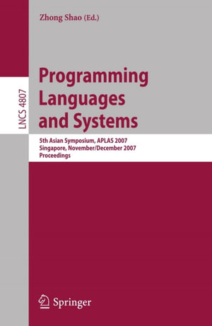 Programming Languages and Systems : 5th Asian Symposium, APLAS 2007, Singapore, November 28-December 1, 2007, Proceedings - Z. Shao