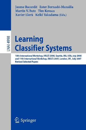 Learning Classifier Systems : 10th International Workshop, Iwlcs 2006, Seattle, Ma, Usa, July 8, 2006, and 11th International Workshop, Iwlcs 2007, London, Uk, July 8, 2007, Revised Selected Papers - Jaume Bacardit