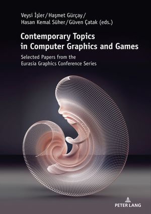 Contemporary Topics in Computer Graphics and Games : Selected Papers from the Eurasia Graphics Conference Series - Veysi ??ler