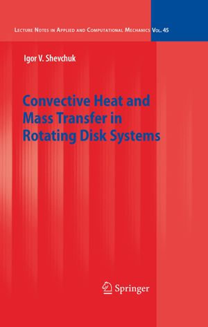 Convective Heat and Mass Transfer in Rotating Disk Systems : Lecture Notes in Applied and Computational Mechanics : Book 45 - Igor V. Shevchuk