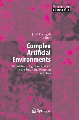 Complex Artificial Environments : Simulation, Cognition and VR in the Study and Planning of Cities - Juval Portugali