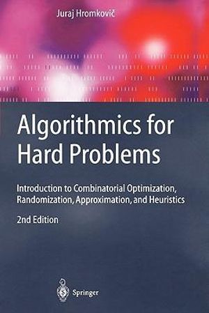 Algorithmics for Hard Problems : Introduction to Combinatorial Optimization, Randomization, Approximation, and Heuristics - Juraj Hromkovi�