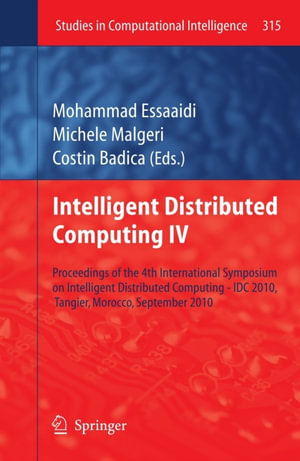 Intelligent Distributed Computing IV : Proceedings of the 4th International Symposium on Intelligent Distributed Computing - IDC 2010, Tangier, Morocco, September 2010 - Mohammad Essaaidi