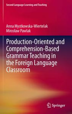 Production-oriented and Comprehension-based Grammar Teaching in the Foreign Language Classroom : Second Language Learning and Teaching - Anna Mystkowska-Wiertelak