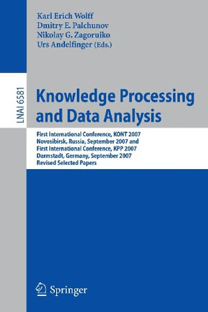Knowledge Processing and Data Analysis : First International Conference, KONT 2007, Novosibirsk, Russia, September 14-16, 2007, and First International Conference, KPP 2007, Darmstadt, Germany, September 28-30, 2007, Revised Selected Papers - Karl Erich Wolff
