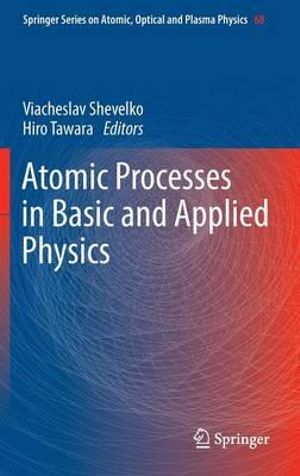 Atomic Processes in Basic and Applied Physics : Springer Series on Atomic, Optical, and Plasma Physics - Viacheslav Shevelko