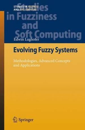 Evolving Fuzzy Systems - Methodologies, Advanced Concepts and Applications : Studies in Fuzziness and Soft Computing - Edwin Lughofer