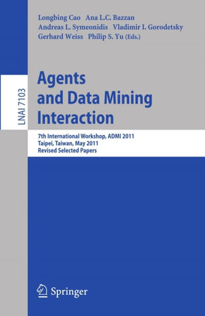 Agents and Data Mining Interaction : 7th International Workshop, ADMI 2011, Taipei, Taiwan, May 2-6, 2011, Revised Selected Papers - Longbing Cao