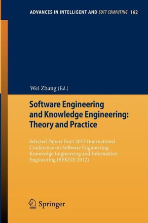 Software Engineering and Knowledge Engineering : Theory and Practice : Selected papers from 2012 International Conference on Software Engineering, Knowledge Engineering and Information Engineering (SEKEIE 2012) - Wei Zhang