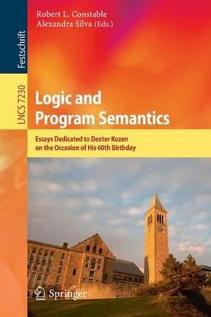 Logic and Program Semantics : Essays Dedicated to Dexter Kozen on the Occasion of His 60th Birthday - Robert L. Constable